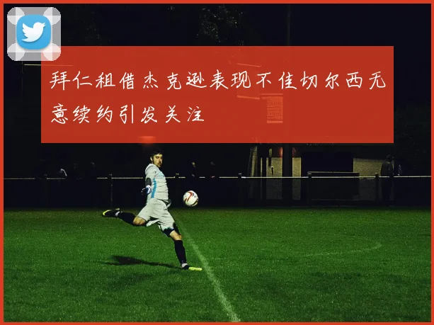 拜仁租借杰克逊表现不佳切尔西无意续约引发关注