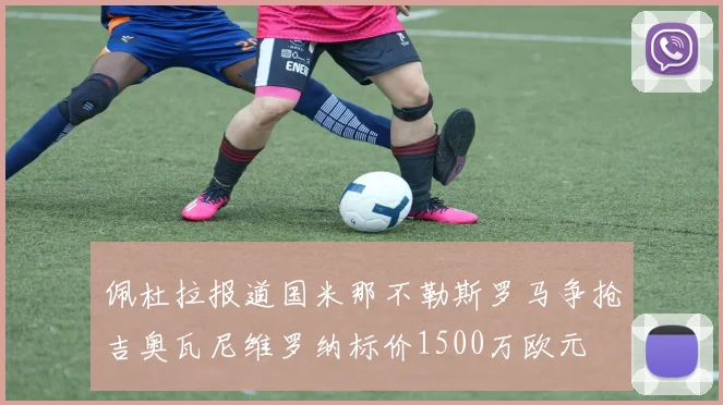 佩杜拉报道国米那不勒斯罗马争抢吉奥瓦尼维罗纳标价1500万欧元