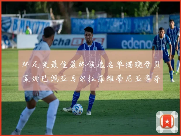 环足奖最佳最终候选名单揭晓登贝莱姆巴佩亚马尔拉菲维蒂尼亚争夺桂冠