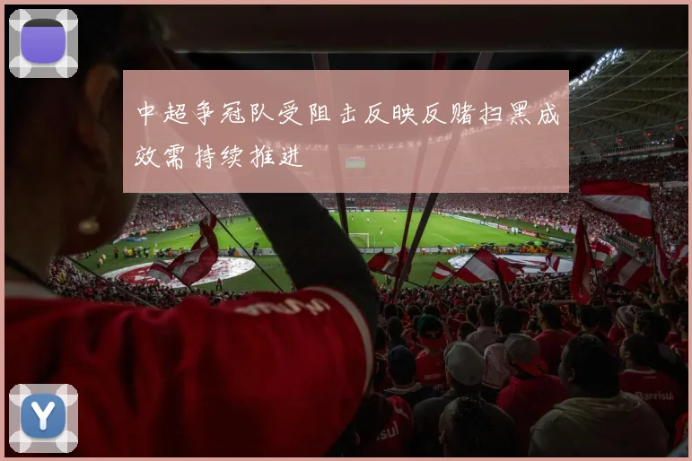 中超争冠队受阻击反映反赌扫黑成效需持续推进