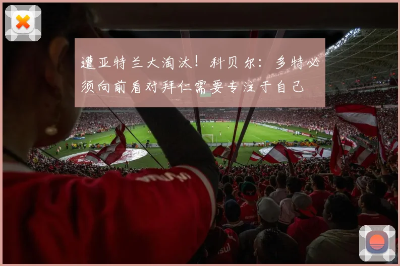 遭亚特兰大淘汰！科贝尔：多特必须向前看对拜仁需要专注于自己