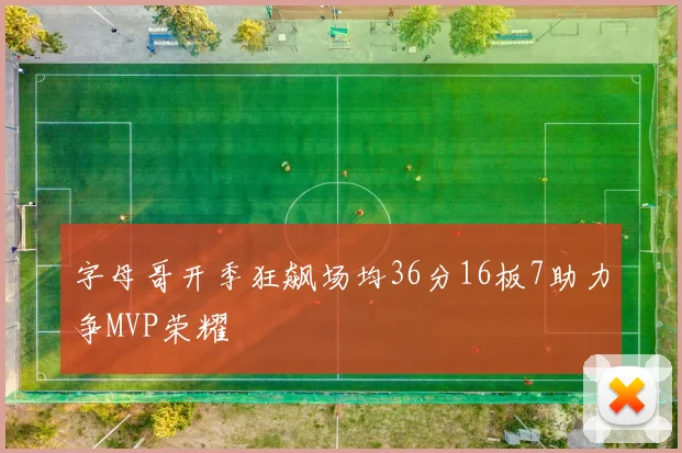 字母哥开季狂飙场均36分16板7助力争MVP荣耀