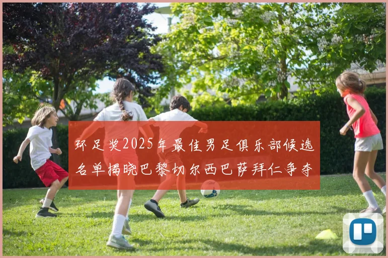 环足奖2025年最佳男足俱乐部候选名单揭晓巴黎切尔西巴萨拜仁争夺荣誉
