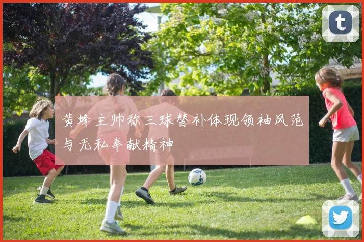 黄蜂主帅称三球替补体现领袖风范与无私奉献精神