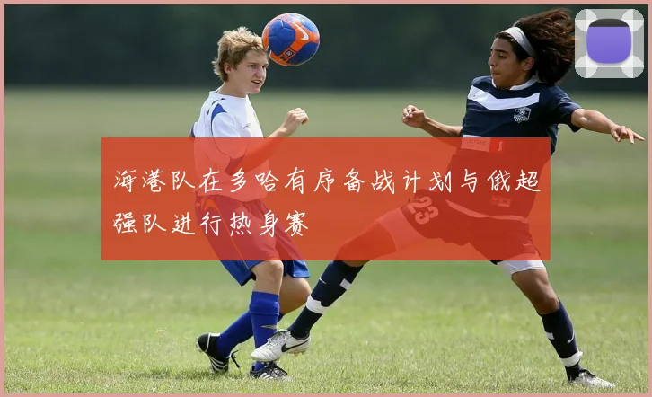 海港队在多哈有序备战计划与俄超强队进行热身赛