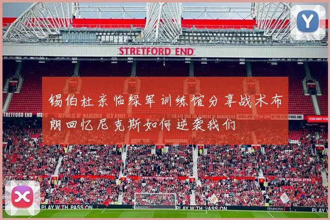 锡伯杜亲临绿军训练馆分享战术布朗回忆尼克斯如何逆袭我们