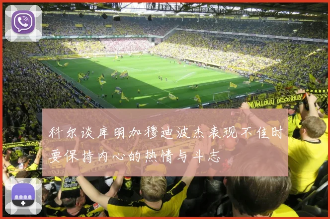 科尔谈库明加穆迪波杰表现不佳时要保持内心的热情与斗志