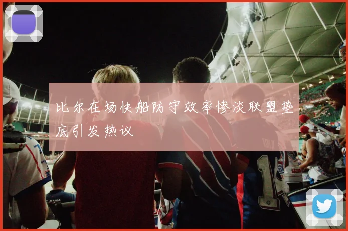 比尔在场快船防守效率惨淡联盟垫底引发热议