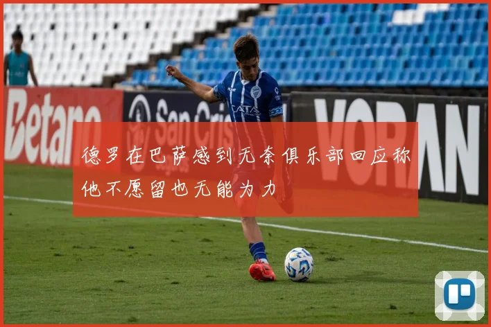 德罗在巴萨感到无奈俱乐部回应称他不愿留也无能为力