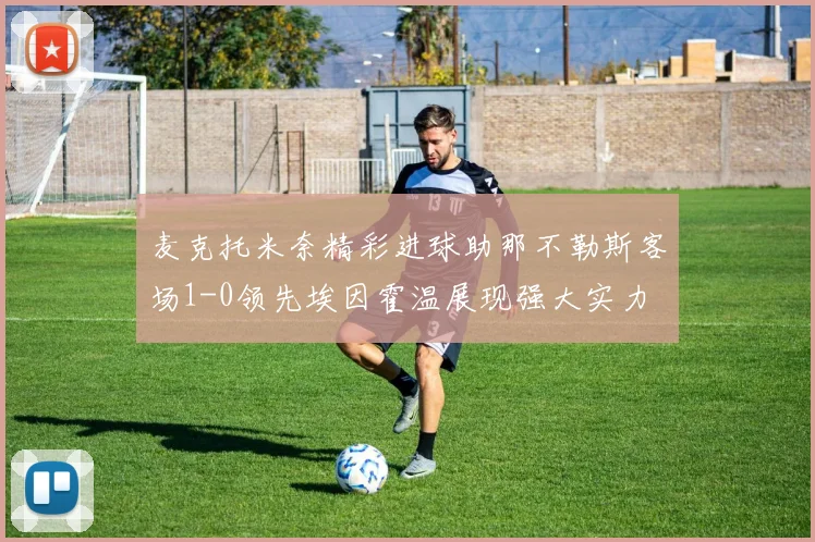 麦克托米奈精彩进球助那不勒斯客场1-0领先埃因霍温展现强大实力