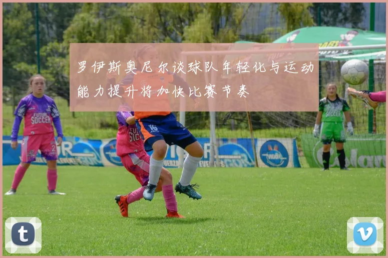 罗伊斯奥尼尔谈球队年轻化与运动能力提升将加快比赛节奏