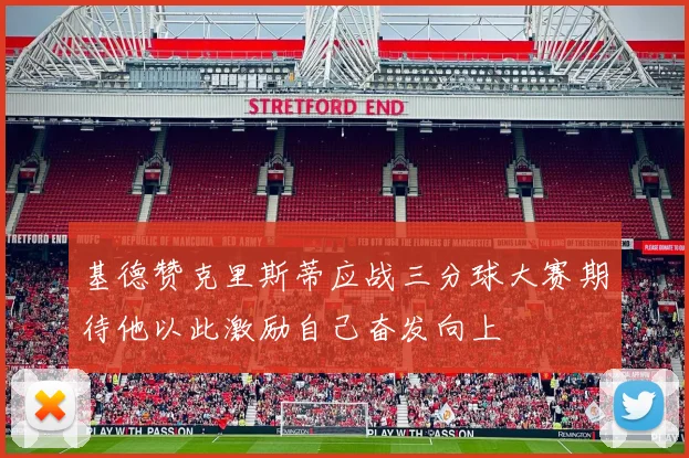 基德赞克里斯蒂应战三分球大赛期待他以此激励自己奋发向上