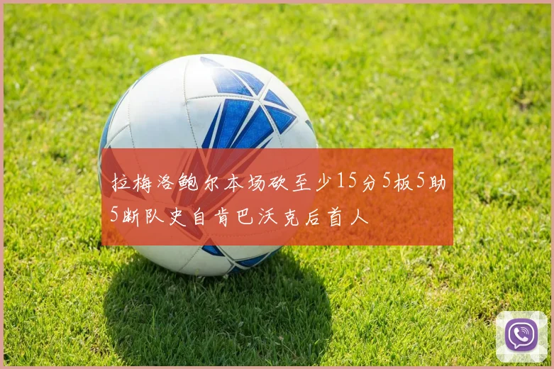 拉梅洛鲍尔本场砍至少15分5板5助5断队史自肯巴沃克后首人