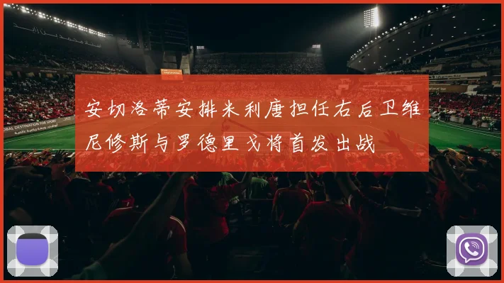 安切洛蒂安排米利唐担任右后卫维尼修斯与罗德里戈将首发出战